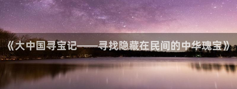 杀破狼镇魂小说网：《大中国寻宝记——寻找隐藏在民间的中华瑰宝》
